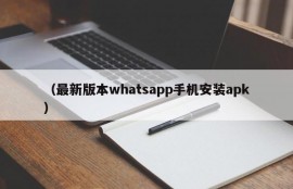 （最新版本whatsapp手机安装apk）