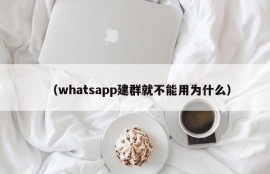 （whatsapp建群就不能用为什么）