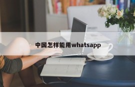 中国怎样能用whatsapp