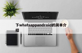下whatsappandroid的简单介绍