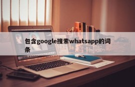 包含google搜索whatsapp的词条