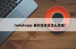 （whatsapp 备份信息后怎么恢复）