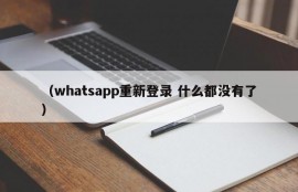 （whatsapp重新登录 什么都没有了）