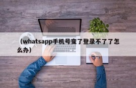 （whatsapp手机号变了登录不了了怎么办）