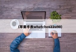 （苹果手表whatchos22u90）