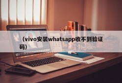 （vivo安装whatsapp收不到验证码）