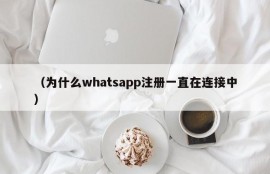 （为什么whatsapp注册一直在连接中）