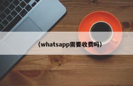 （whatsapp需要收费吗）