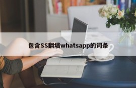 包含SS翻墙whatsapp的词条