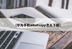 （华为手机whatsapp怎么下载）