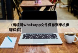 （出境易whatsapp文件保存到手机步骤详解）