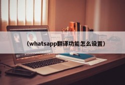 （whatsapp翻译功能怎么设置）