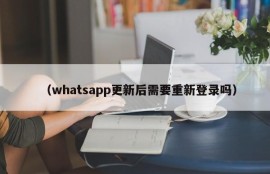 （whatsapp更新后需要重新登录吗）