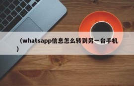（whatsapp信息怎么转到另一台手机）