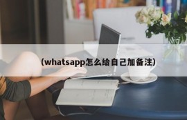 （whatsapp怎么给自己加备注）
