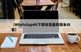 （WhatsApp40下载安装最新版本内容）