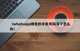 （whatsapp绑定的手机号码没了怎么办）