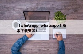 （whatsapp_whatsapp全版本下载安装）