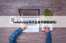（whatsapp为什么收不到验证码）