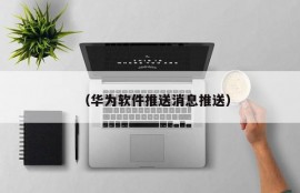 （华为软件推送消息推送）