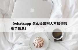 （whatsapp 怎么设置别人不知道我看了信息）