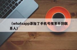 （whatsapp添加了手机号搜索不到联系人）