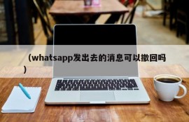 （whatsapp发出去的消息可以撤回吗）