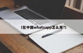 （在中国whatsapp怎么用?）