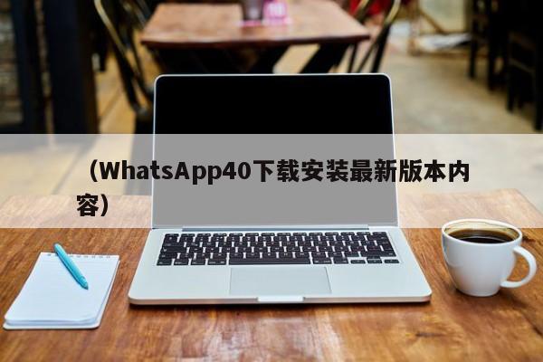 (WhatsApp40下载安装最新版本内容)