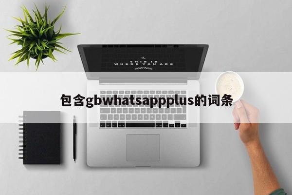 包含gbwhatsappplus的词条