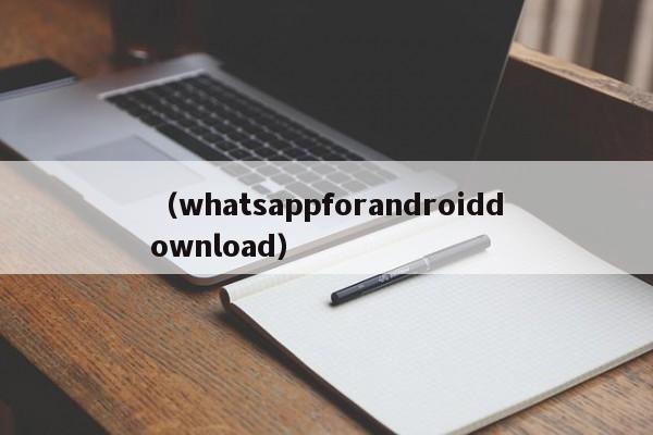 (whatsappforandroiddownload)