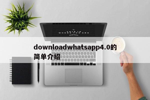 downloadwhatsapp4.0的简单介绍