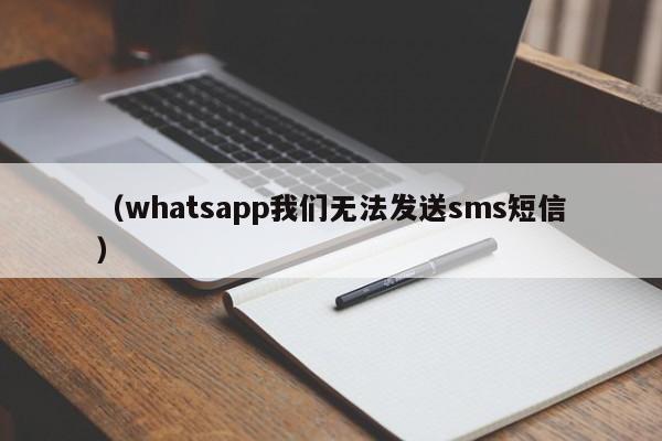 (whatsapp我们无法发送sms短信)