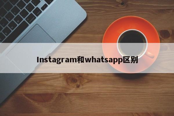 Instagram和whatsapp区别