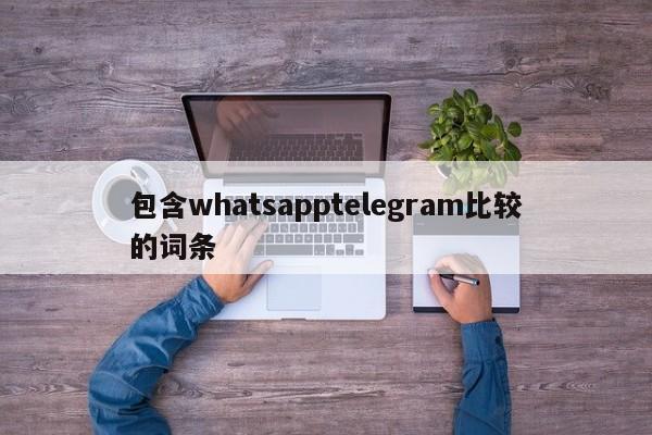 包含whatsapptelegram比较的词条
