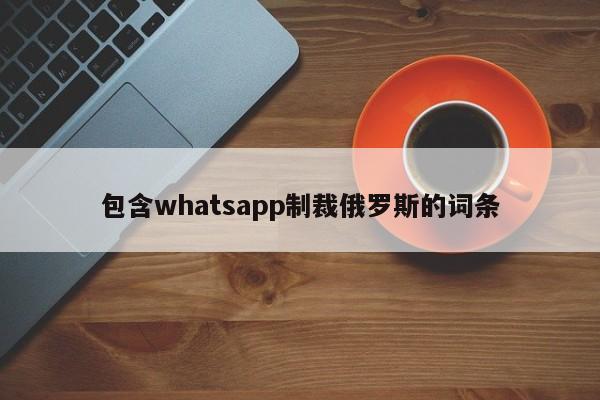 包含whatsapp制裁俄罗斯的词条