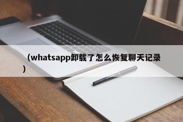 (whatsapp卸载了怎么恢复聊天记录)
