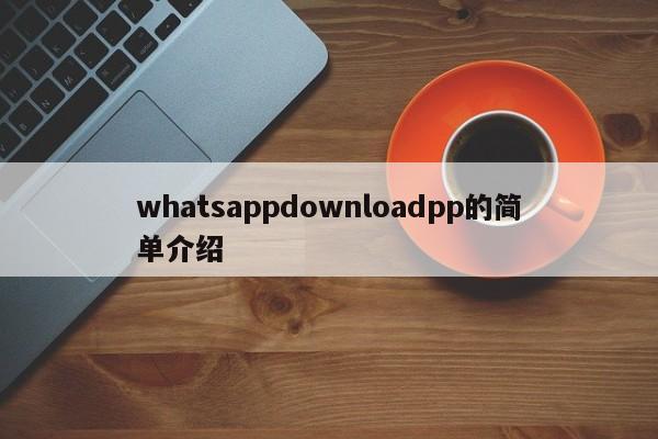 whatsappdownloadpp的简单介绍